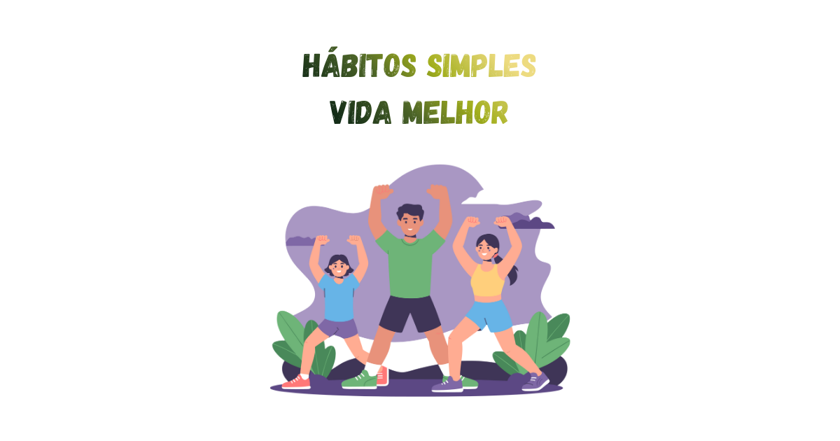 Bem-Estar Físico e Mental: Hábitos Simples Vida Melhor